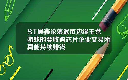 ST晨鑫沦落退市边缘主营游戏的要收购芯片企业交易所真能持续赚钱