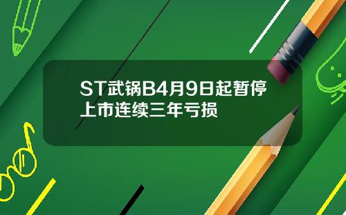ST武锅B4月9日起暂停上市连续三年亏损