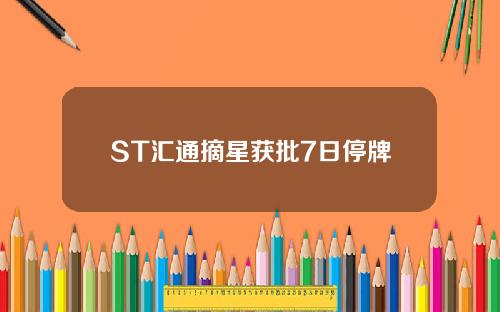 ST汇通摘星获批7日停牌