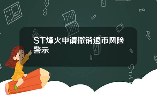 ST烽火申请撤销退市风险警示