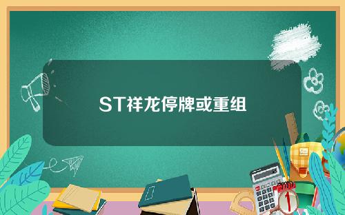 ST祥龙停牌或重组