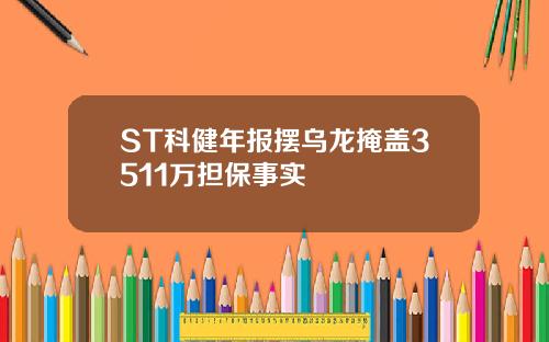 ST科健年报摆乌龙掩盖3511万担保事实