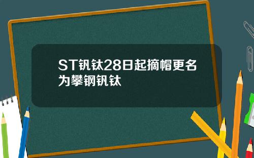 ST钒钛28日起摘帽更名为攀钢钒钛