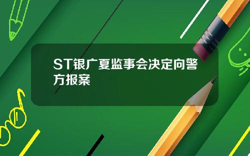 ST银广夏监事会决定向警方报案
