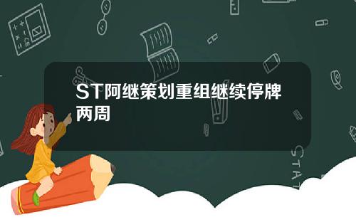 ST阿继策划重组继续停牌两周