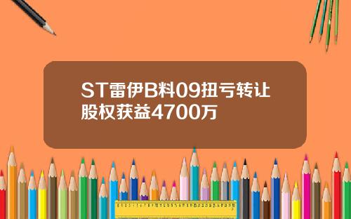 ST雷伊B料09扭亏转让股权获益4700万