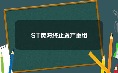 ST黄海终止资产重组