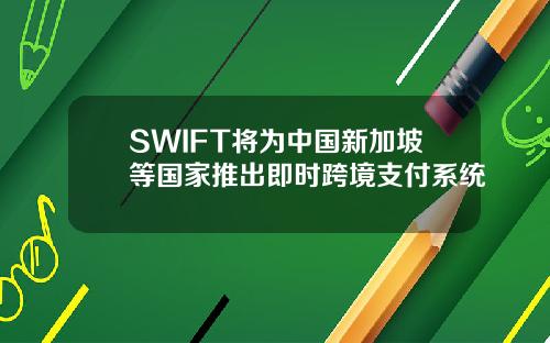 SWIFT将为中国新加坡等国家推出即时跨境支付系统