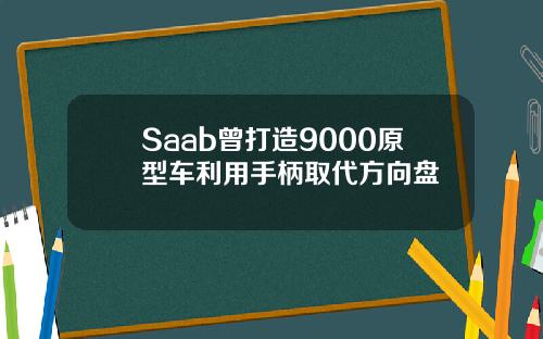 Saab曾打造9000原型车利用手柄取代方向盘