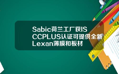 Sabic荷兰工厂获ISCCPLUS认证可提供全新Lexan薄膜和板材
