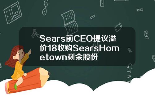 Sears前CEO提议溢价18收购SearsHometown剩余股份