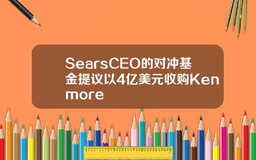 SearsCEO的对冲基金提议以4亿美元收购Kenmore