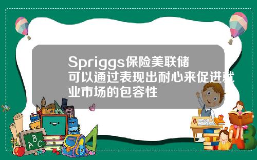 Spriggs保险美联储可以通过表现出耐心来促进就业市场的包容性