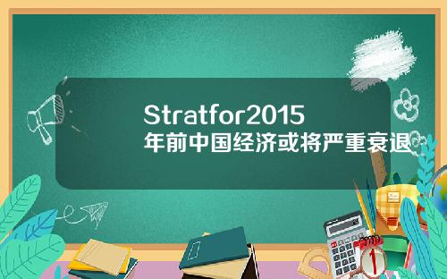 Stratfor2015年前中国经济或将严重衰退