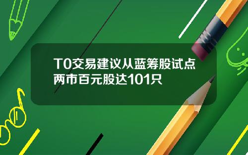 T0交易建议从蓝筹股试点两市百元股达101只