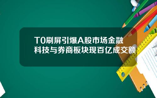 T0刷屏引爆A股市场金融科技与券商板块现百亿成交额