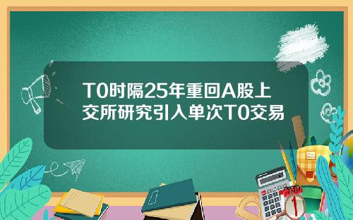 T0时隔25年重回A股上交所研究引入单次T0交易