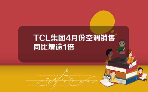 TCL集团4月份空调销售同比增逾1倍