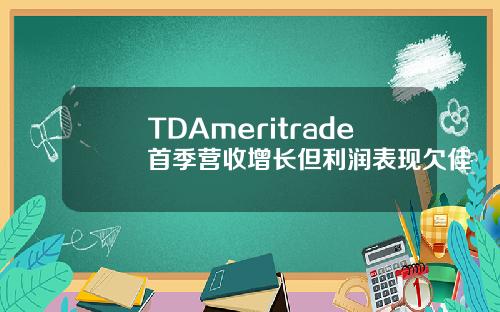 TDAmeritrade首季营收增长但利润表现欠佳