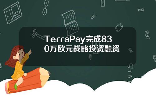 TerraPay完成830万欧元战略投资融资