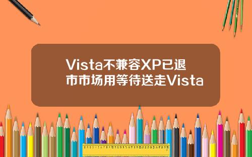Vista不兼容XP已退市市场用等待送走Vista