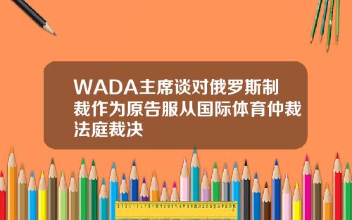 WADA主席谈对俄罗斯制裁作为原告服从国际体育仲裁法庭裁决