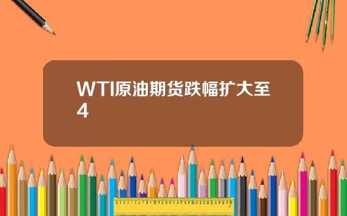 WTI原油期货跌幅扩大至4