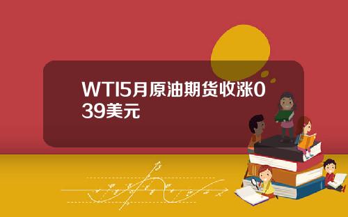 WTI5月原油期货收涨039美元