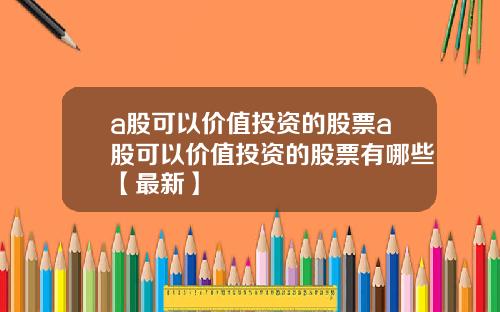 a股可以价值投资的股票a股可以价值投资的股票有哪些【最新】