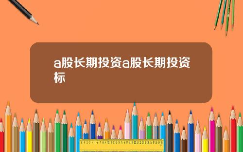 a股长期投资a股长期投资标