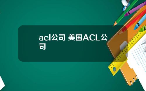 acl公司 美国ACL公司
