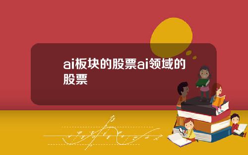 ai板块的股票ai领域的股票