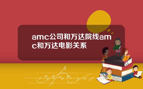 amc公司和万达院线amc和万达电影关系