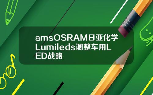 amsOSRAM日亚化学Lumileds调整车用LED战略