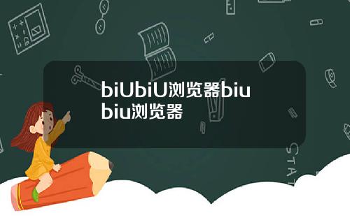biUbiU浏览器biubiu浏览器