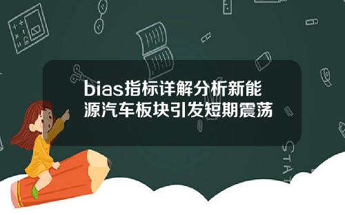 bias指标详解分析新能源汽车板块引发短期震荡