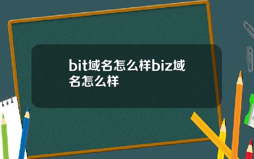 bit域名怎么样biz域名怎么样