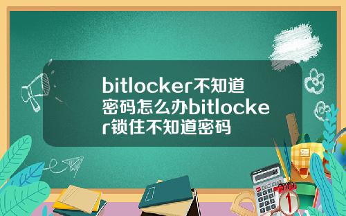 bitlocker不知道密码怎么办bitlocker锁住不知道密码