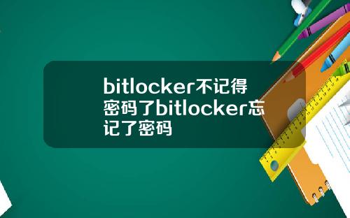 bitlocker不记得密码了bitlocker忘记了密码