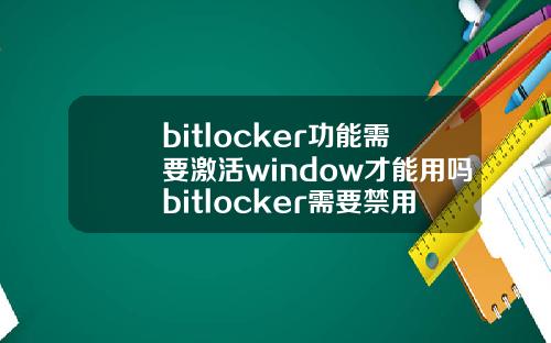 bitlocker功能需要激活window才能用吗bitlocker需要禁用吗
