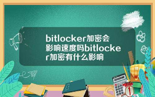 bitlocker加密会影响速度吗bitlocker加密有什么影响
