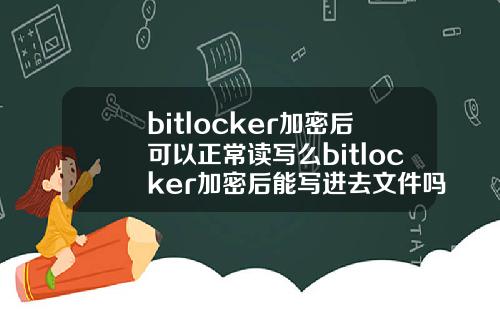 bitlocker加密后可以正常读写么bitlocker加密后能写进去文件吗