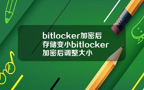 bitlocker加密后存储变小bitlocker加密后调整大小