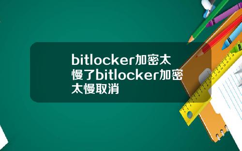 bitlocker加密太慢了bitlocker加密太慢取消