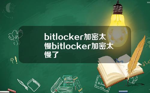 bitlocker加密太慢bitlocker加密太慢了