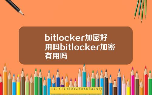 bitlocker加密好用吗bitlocker加密有用吗