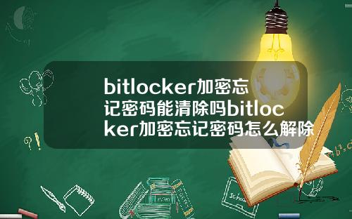 bitlocker加密忘记密码能清除吗bitlocker加密忘记密码怎么解除