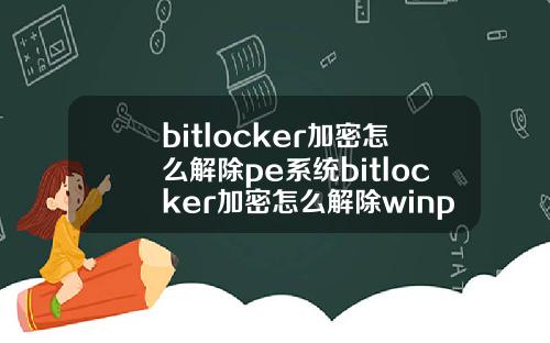 bitlocker加密怎么解除pe系统bitlocker加密怎么解除winpe