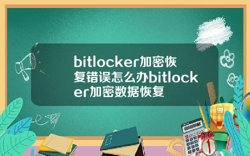 bitlocker加密恢复错误怎么办bitlocker加密数据恢复