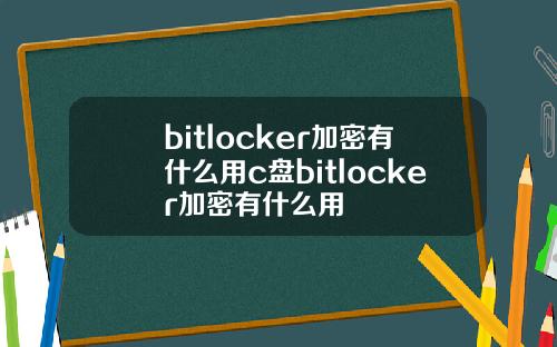 bitlocker加密有什么用c盘bitlocker加密有什么用